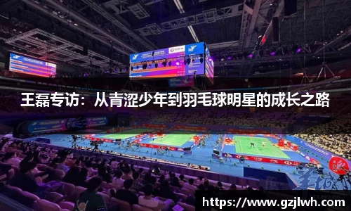 王磊专访：从青涩少年到羽毛球明星的成长之路
