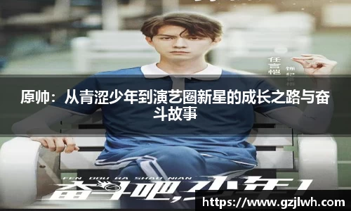 原帅：从青涩少年到演艺圈新星的成长之路与奋斗故事