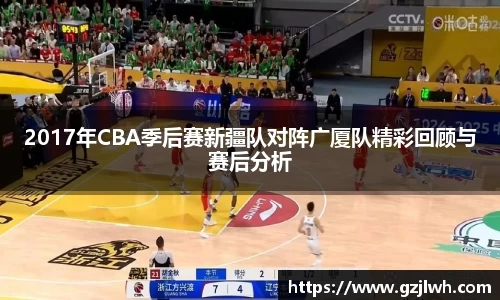 2017年CBA季后赛新疆队对阵广厦队精彩回顾与赛后分析