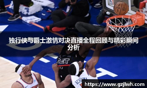 独行侠与爵士激情对决直播全程回顾与精彩瞬间分析