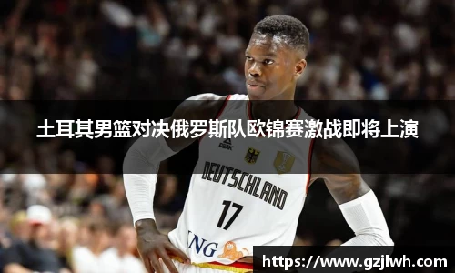 土耳其男篮对决俄罗斯队欧锦赛激战即将上演